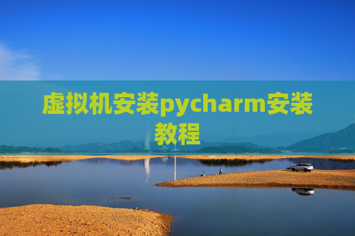 虚拟机安装pycharm安装教程 虚拟机安装pycharm安装教程